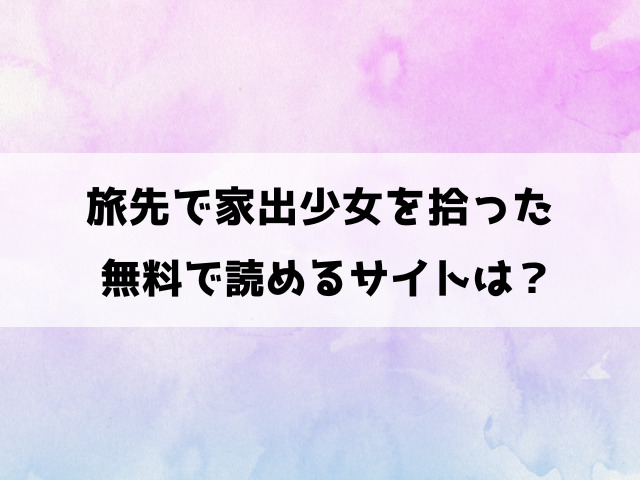 旅先で家出少女を拾った無料で読める？漫画rawやhitomiなどの違法サイトで読めるの徹底調査！